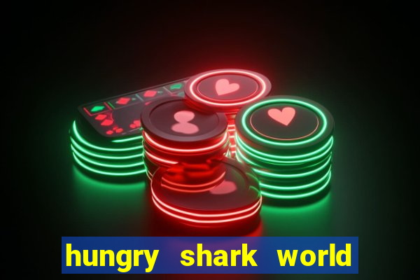 hungry shark world dinheiro infinito ios